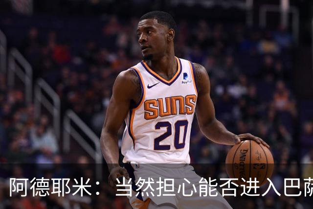 阿德耶米：当然担心能否进入巴萨首发，但最好心态是认为自己可以